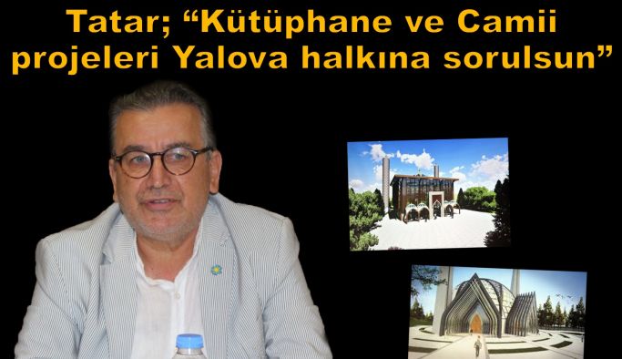 Tatar; “Kütüphane ve Camii projeleri Yalova halkına sorulsun”